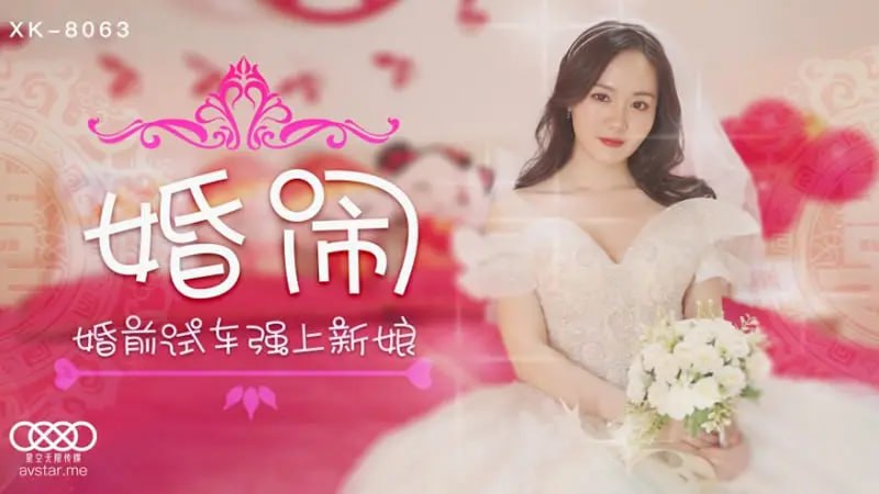 【星空传媒】 XK8063 婚闹【晴儿】婚前试车强上新娘